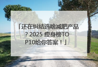 还在纠结选啥减肥产品？2025 瘦身榜TOP10给你答案！