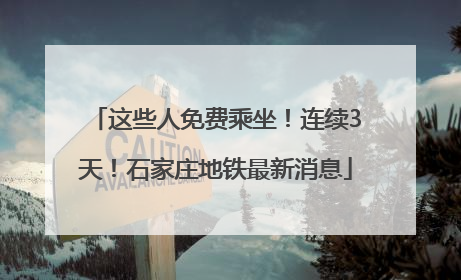 这些人免费乘坐！连续3天！石家庄地铁最新消息