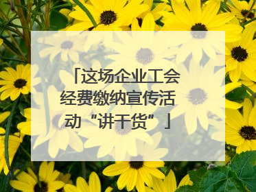 这场企业工会经费缴纳宣传活动“讲干货”