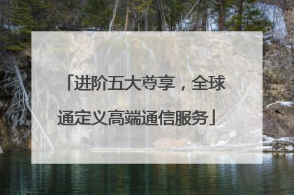 进阶五大尊享，全球通定义高端通信服务