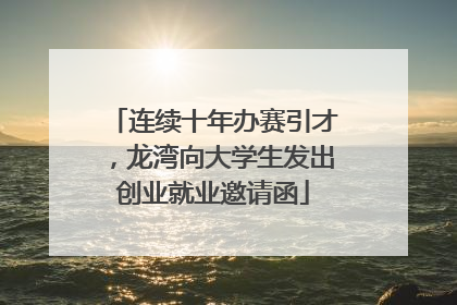 连续十年办赛引才，龙湾向大学生发出创业就业邀请函
