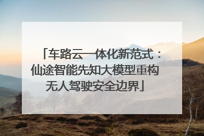 车路云一体化新范式：仙途智能先知大模型重构无人驾驶安全边界