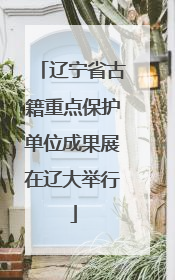 辽宁省古籍重点保护单位成果展在辽大举行