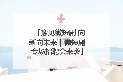 豫见微短剧 向新向未来｜微短剧专场招聘会来袭