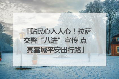 贴民心入人心！拉萨交警“八进”宣传 点亮雪域平安出行路