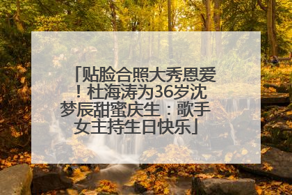 贴脸合照大秀恩爱！杜海涛为36岁沈梦辰甜蜜庆生：歌手女主持生日快乐