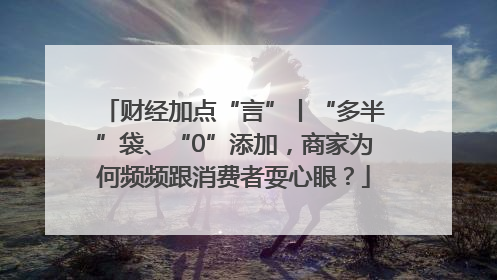 财经加点“言”丨“多半”袋、“0”添加，商家为何频频跟消费者耍心眼？