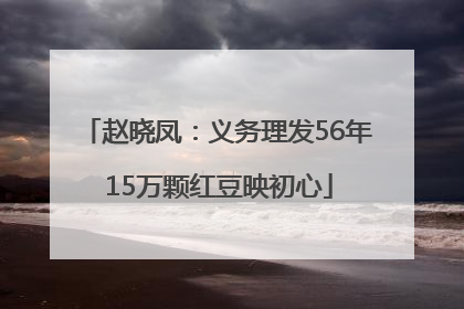 赵晓凤：义务理发56年 15万颗红豆映初心