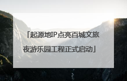 起源地IP点亮百城文旅夜游乐园工程正式启动