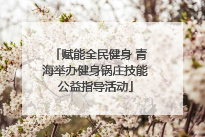 赋能全民健身 青海举办健身锅庄技能公益指导活动