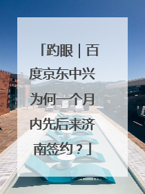 趵眼｜百度京东中兴为何一个月内先后来济南签约？