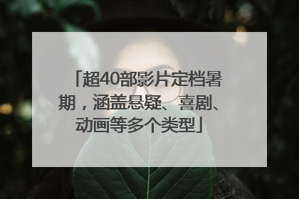 超40部影片定档暑期，涵盖悬疑、喜剧、动画等多个类型