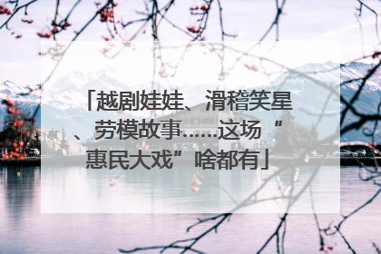越剧娃娃、滑稽笑星、劳模故事……这场“惠民大戏”啥都有