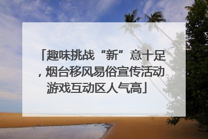 趣味挑战“新”意十足，烟台移风易俗宣传活动游戏互动区人气高