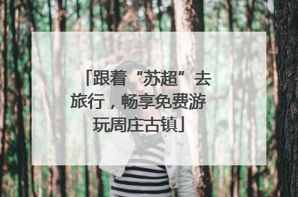 跟着“苏超”去旅行，畅享免费游玩周庄古镇
