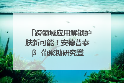 跨领域应用解锁护肤新可能！安德普泰β- 葡聚糖研究登国际学术期刊