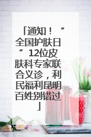 通知！“全国护肤日”12位皮肤科专家联合义诊，利民福利昆明百姓别错过