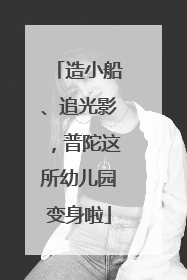 造小船、追光影，普陀这所幼儿园变身啦