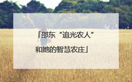 邵东“追光农人”和她的智慧农庄