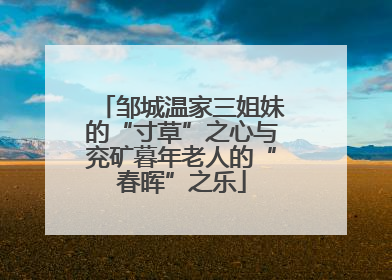 邹城温家三姐妹的“寸草”之心与兖矿暮年老人的“春晖”之乐