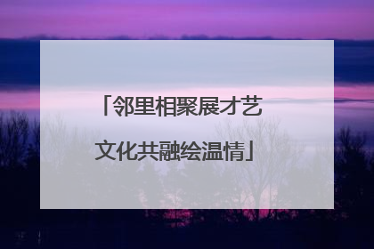 邻里相聚展才艺 文化共融绘温情