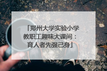 郑州大学实验小学教职工趣味大课间：育人者先强己身