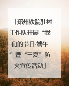 郑州铁院驻村工作队开展“我们的节日·端午”暨“三夏”防火宣传活动