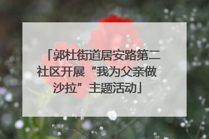 郭杜街道居安路第二社区开展“我为父亲做沙拉”主题活动