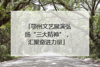 鄂州文艺展演弘扬“三大精神”，汇聚奋进力量