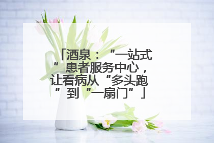 酒泉：“一站式”患者服务中心，让看病从“多头跑”到“一扇门”