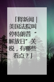 释新闻｜美国法院叫停特朗普“解放日”关税，有哪些看点？