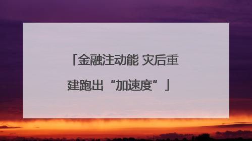 金融注动能 灾后重建跑出“加速度”