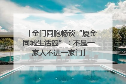 金门同胞畅谈“厦金同城生活圈”：不是一家人不进一家门
