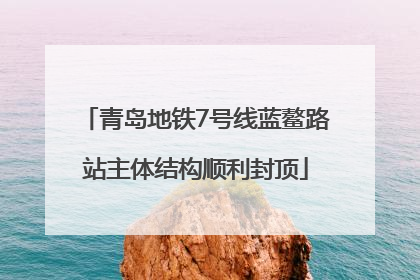 青岛地铁7号线蓝鳌路站主体结构顺利封顶
