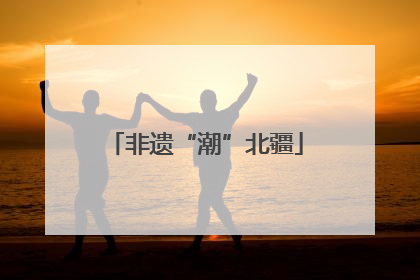 非遗“潮”北疆