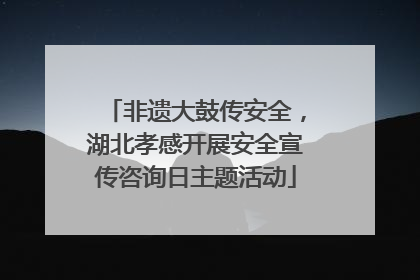 非遗大鼓传安全，湖北孝感开展安全宣传咨询日主题活动