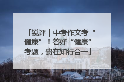 锐评｜中考作文考“健康”！答好“健康”考题，贵在知行合一