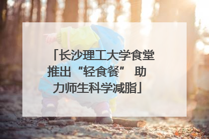 长沙理工大学食堂推出“轻食餐” 助力师生科学减脂