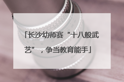 长沙幼师赛“十八般武艺”，争当教育能手