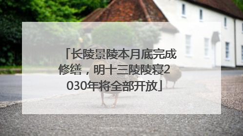 长陵景陵本月底完成修缮，明十三陵陵寝2030年将全部开放