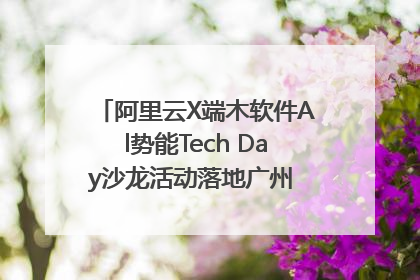 阿里云X端木软件Al势能Tech Day沙龙活动落地广州 邀您共启AI势能