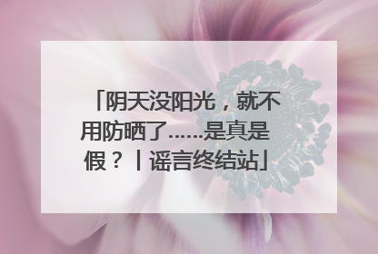 阴天没阳光，就不用防晒了……是真是假？丨谣言终结站