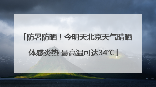 防暑防晒！今明天北京天气晴晒体感炎热 最高温可达34℃
