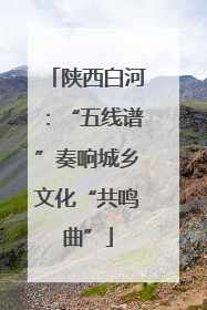 陕西白河：“五线谱”奏响城乡文化“共鸣曲”