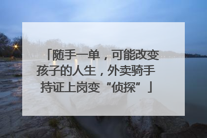 随手一单，可能改变孩子的人生，外卖骑手持证上岗变“侦探”
