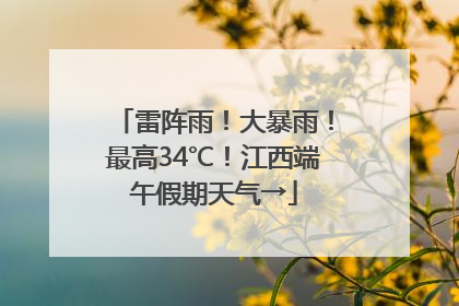 雷阵雨！大暴雨！最高34℃！江西端午假期天气→