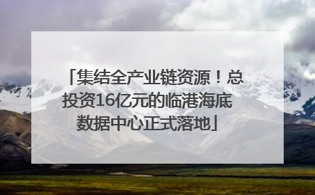 集结全产业链资源！总投资16亿元的临港海底数据中心正式落地
