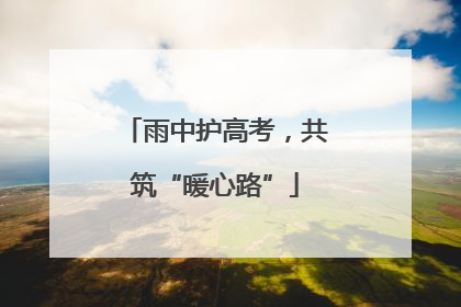 雨中护高考，共筑“暖心路”