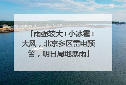 雨强较大+小冰雹+大风，北京多区雷电预警，明日局地暴雨