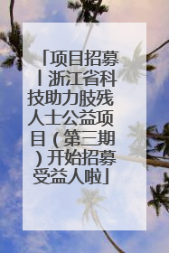 项目招募丨浙江省科技助力肢残人士公益项目（第三期）开始招募受益人啦